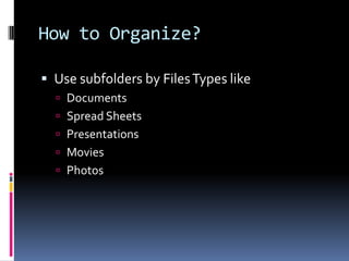How to Organize?Use subfolders by Files Types likeDocumentsSpread SheetsPresentationsMoviesPhotos