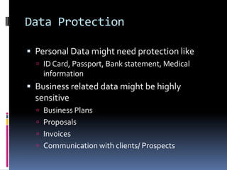 Data ProtectionPersonal Data might need protection likeID Card, Passport, Bank statement, Medical informationBusiness related data might be highly sensitiveBusiness PlansProposals InvoicesCommunication with clients/ Prospects 