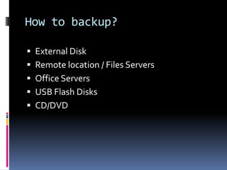 How to backup?External DiskRemote location / Files ServersOffice ServersUSB Flash DisksCD/DVD