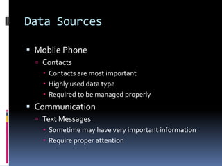 Data SourcesMobile PhoneContactsContacts are most importantHighly used data typeRequired to be managed properlyCommunicationText MessagesSometime may have very important informationRequire proper attention
