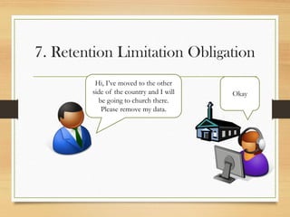 7. Retention Limitation Obligation
Okay
Hi, I’ve moved to the other
side of the country and I will
be going to church there.
Please remove my data.
 