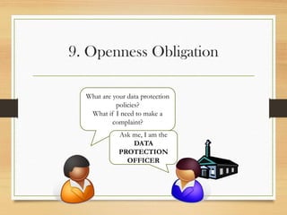 9. Openness Obligation
What are your data protection
policies?
What if I need to make a
complaint?
Ask me, I am the
DATA
PROTECTION
OFFICER
 