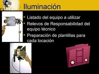 IluminaciónIluminación
 Listado del equipo a utilizar
 Relevos de Responsabilidad del
equipo técnico
 Preparación de plantillas para
cada locación
 