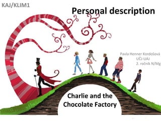 Personal description
Charlie and the
Chocolate Factory
Pavla Henner Kordošová
UČJ-UAJ
2. ročník N/Mgr
KAJ/KLIM1
 
