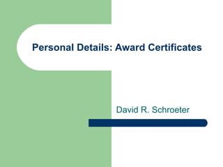 Personal Details: Award Certificates David R. Schroeter 