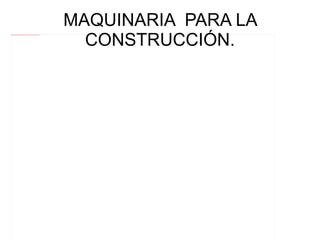 MAQUINARIA  PARA LA CONSTRUCCIÓN. 