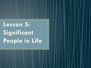Lesson 5:
Significant
People in Life
 