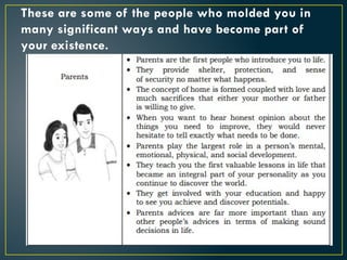 These are some of the people who molded you in
many significant ways and have become part of
your existence.
 
