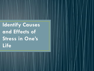 Identify Causes
and Effects of
Stress in One’s
Life
 