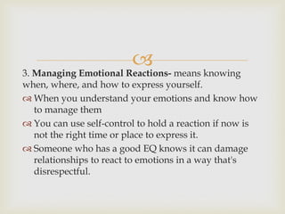3. Managing Emotional Reactions- means knowing
when, where, and how to express yourself.
 When you understand your emoti...