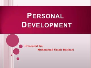 P ERSONAL
D EVELOPMENT

Presented by:
         Muhammad Umair Bukhari
 