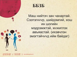 ББЗБ
Маш нийтэч зан чанартай.
Сээтэгнvvр, шийдэмгий, хош
ин шогийн
мэдрэмжтэй, жvжиглэх
авъяастай. (ихэвчлэн
эмэгтэйчvvд ийм байдаг)

123 West Main Street
New York, NY 10001

|

P: 555.123.4568
F: 555.123.4567

|

www.carecounseling.com

 