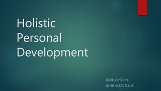 Holistic
Personal
Development
DEVELOPED BY:
JOHN MARCELLUS
 