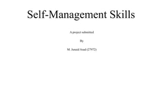 Self-Management Skills
A project submitted
By
M. Junaid Asad (27972)
 