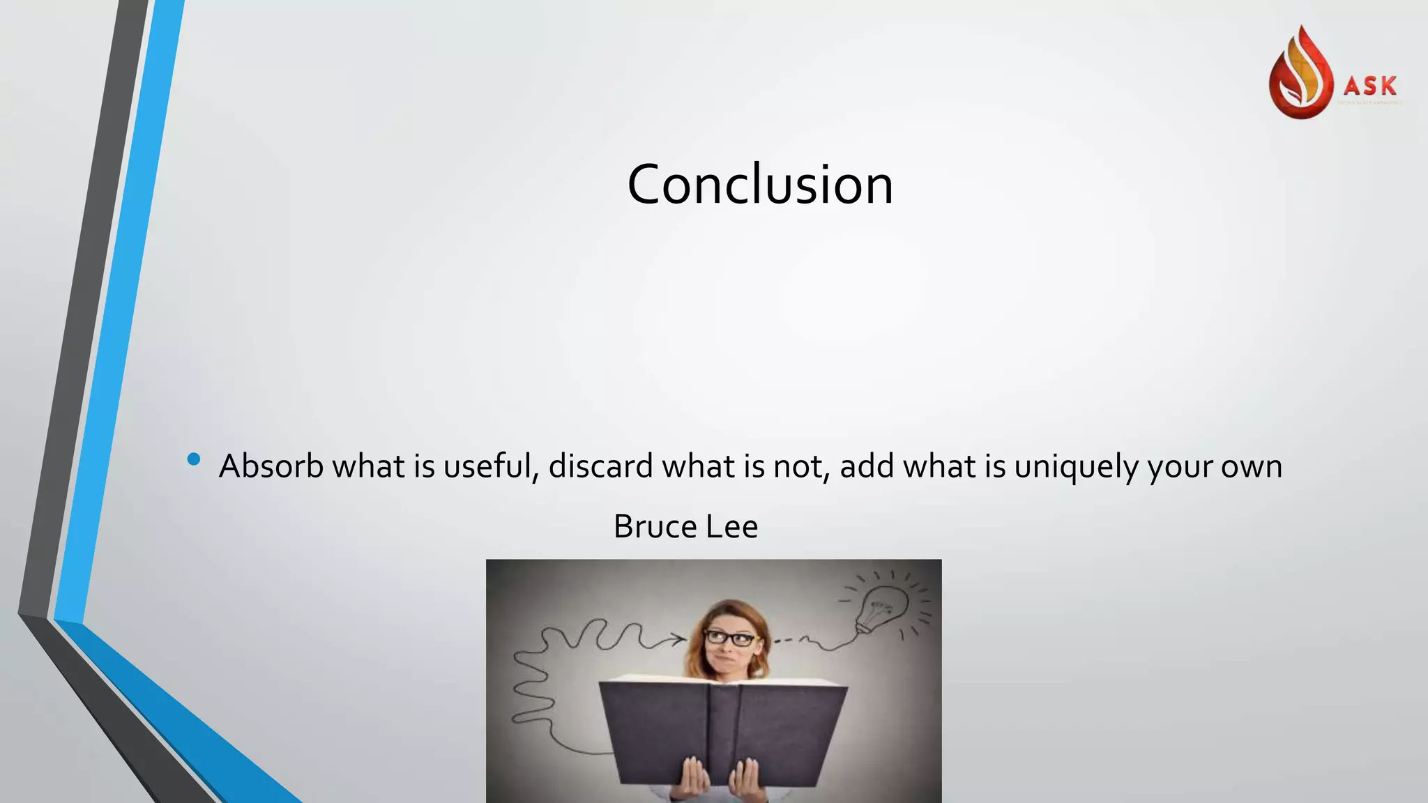 Conclusion
• Absorb what is useful, discard what is not, add what is uniquely your own
Bruce Lee
 