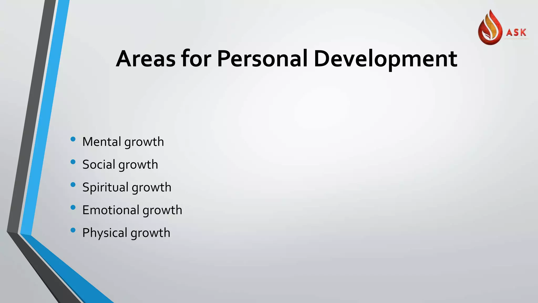 Areas for Personal Development
• Mental growth
• Social growth
• Spiritual growth
• Emotional growth
• Physical growth
 