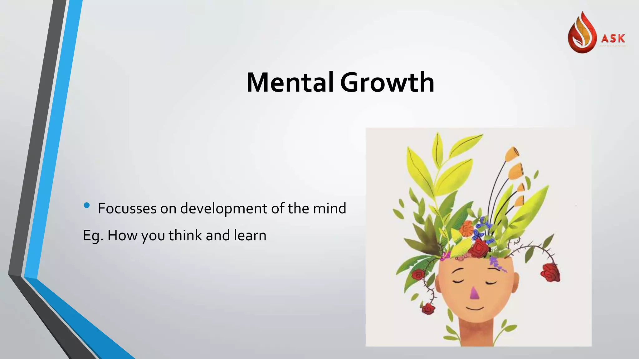 Mental Growth
• Focusses on development of the mind
Eg. How you think and learn
 