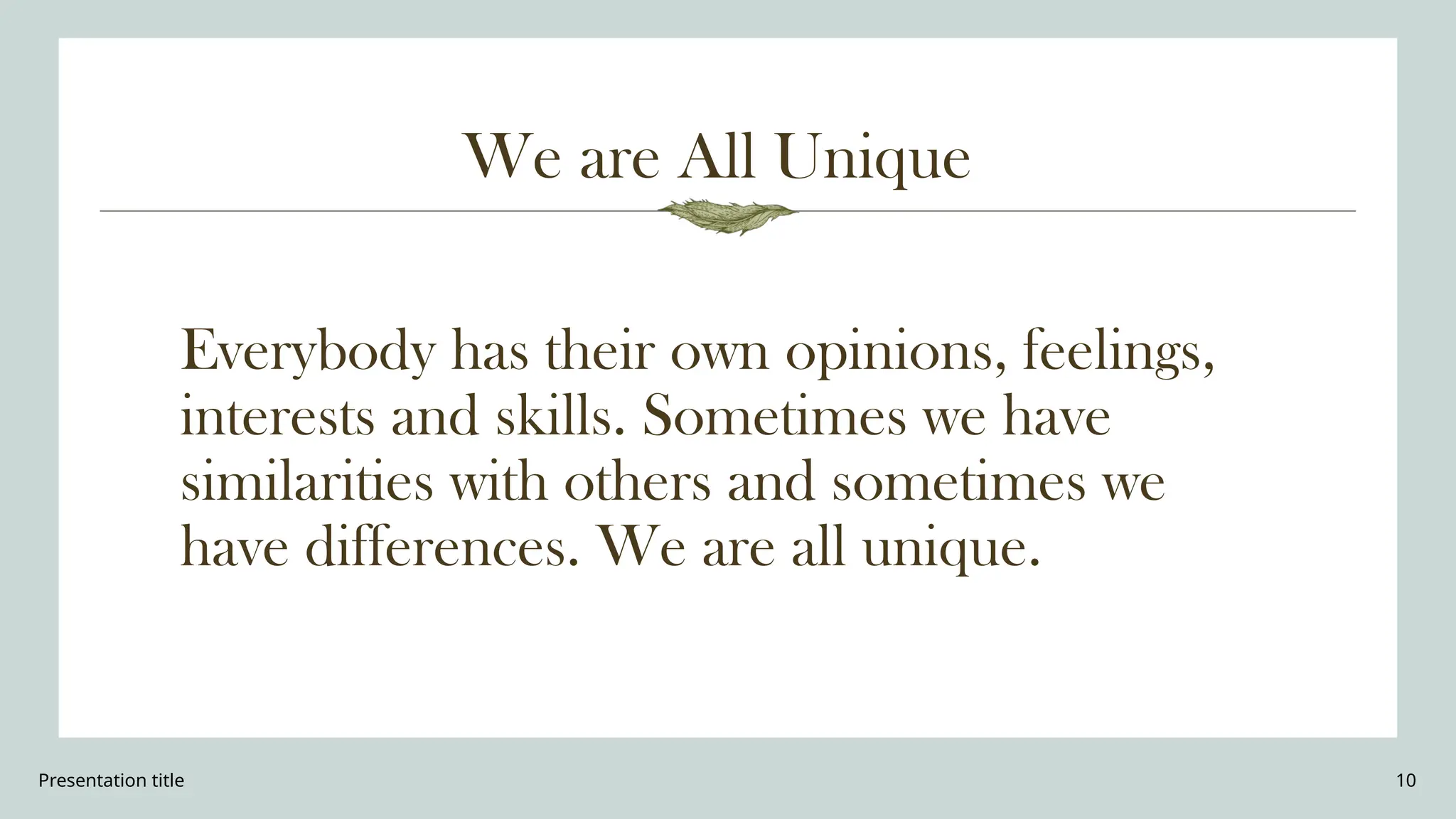 Presentation title 10
We are All Unique
Everybody has their own opinions, feelings,
interests and skills. Sometimes we have
similarities with others and sometimes we
have differences. We are all unique.
 