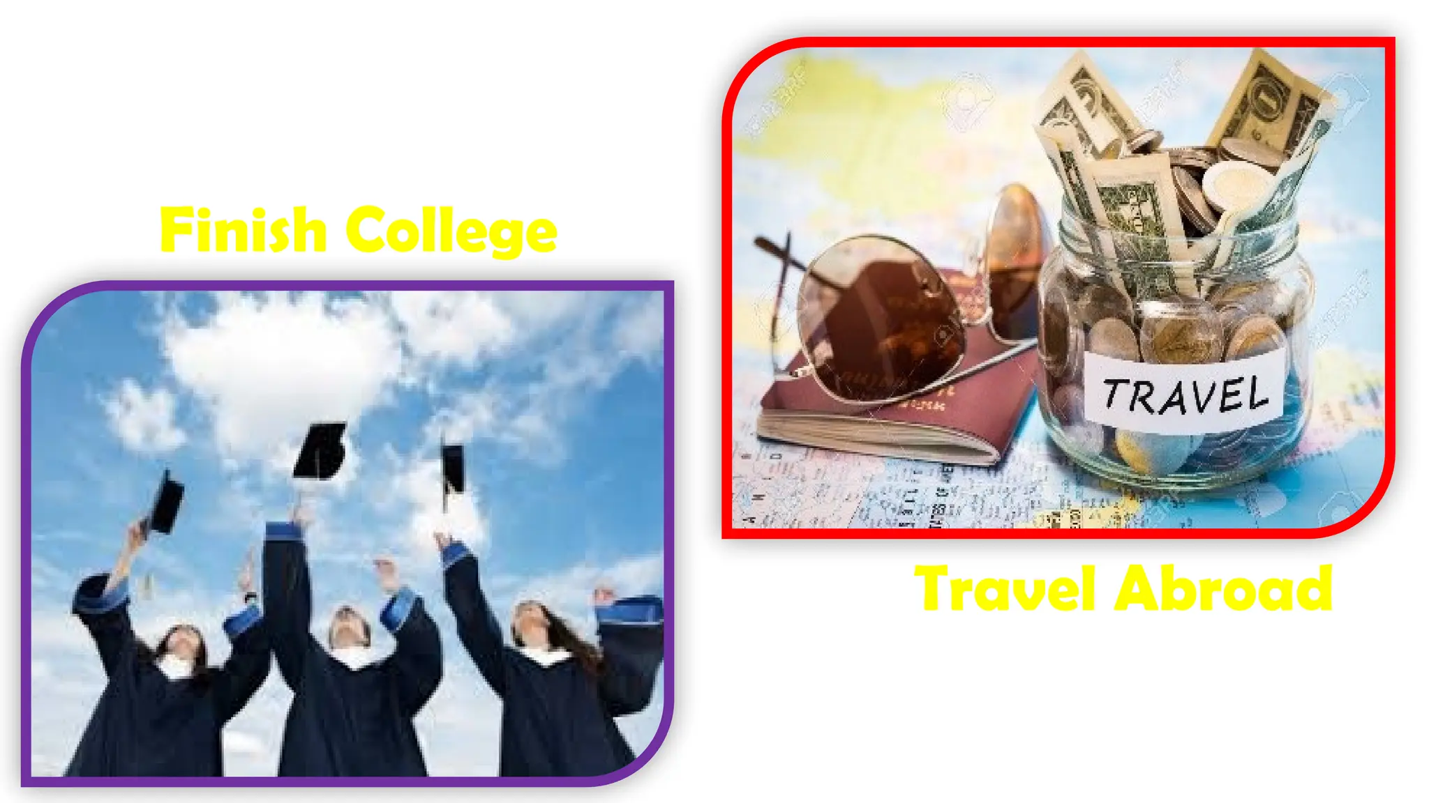 Travel Abroad
Finish College
 