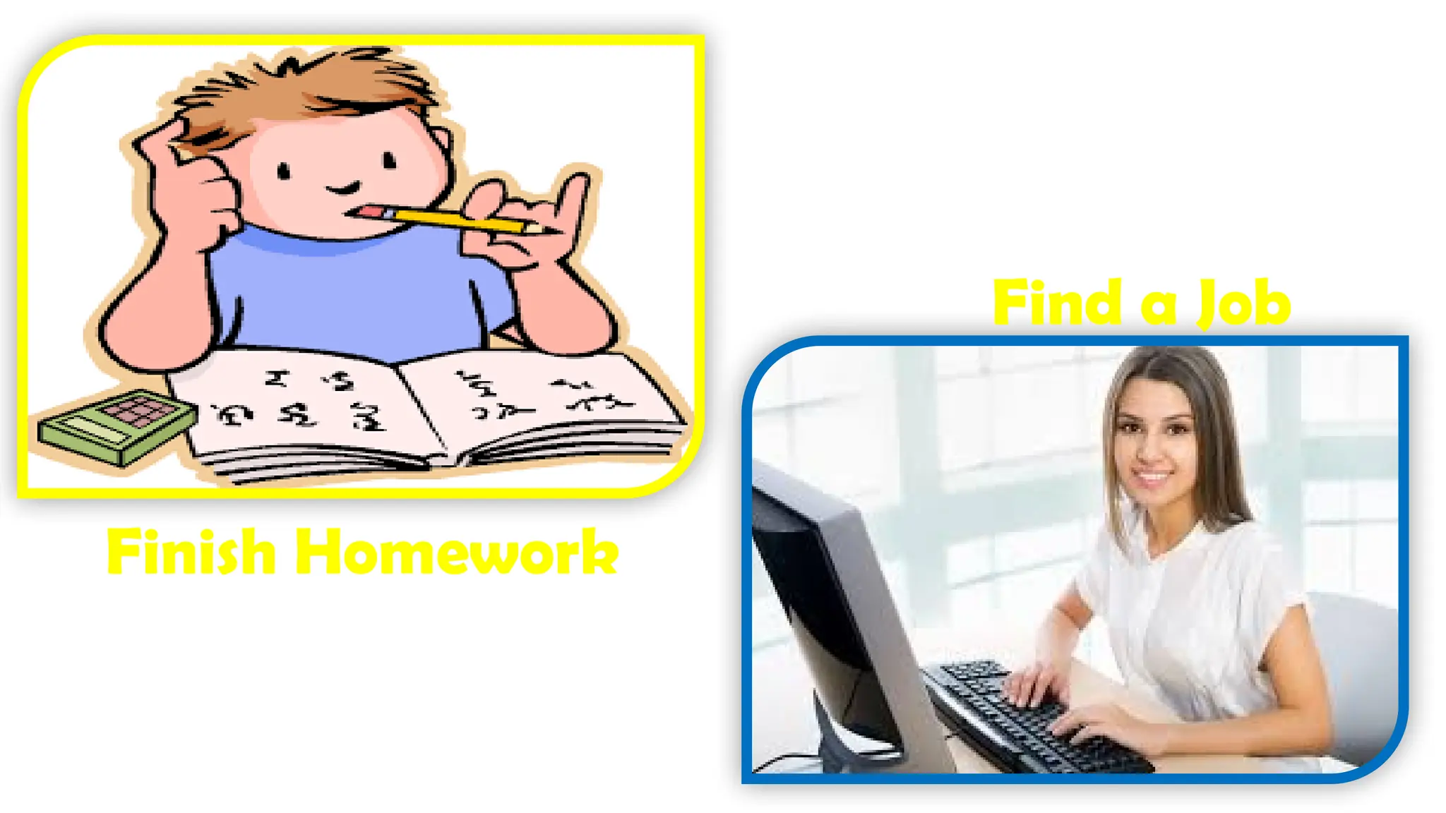 Finish Homework
Find a Job
 