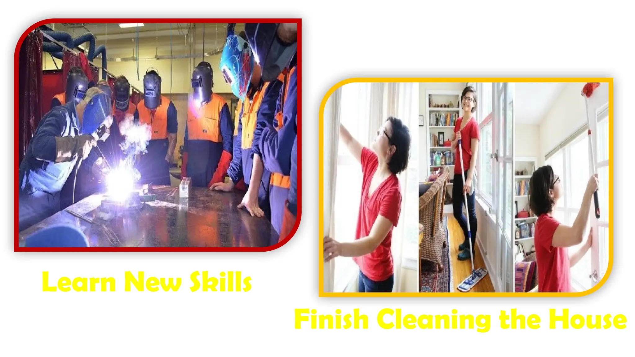 Learn New Skills
Finish Cleaning the House
 