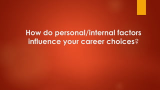 How do personal/internal factors
influence your career choices?
 