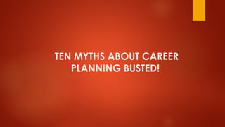 TEN MYTHS ABOUT CAREER
PLANNING BUSTED!
 