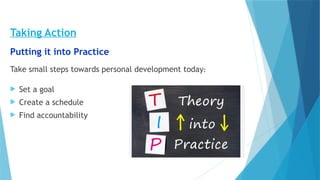 Taking Action
Putting it into Practice
Take small steps towards personal development today:
 Set a goal
 Create a schedule
 Find accountability
 