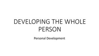 DEVELOPING THE WHOLE
PERSON
Personal Development
 