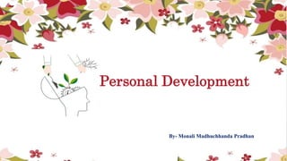 Personal Development
By- Monali Madhuchhanda Pradhan
 