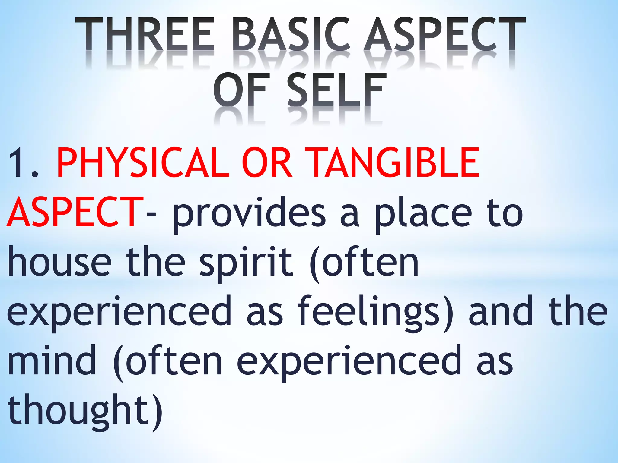 1. PHYSICAL OR TANGIBLE
ASPECT- provides a place to
house the spirit (often
experienced as feelings) and the
mind (often experienced as
thought)