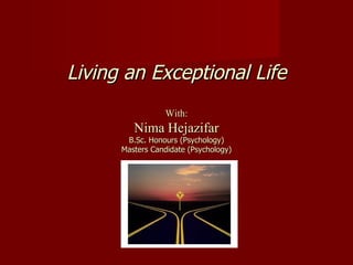 Living an Exceptional Life With: Nima Hejazifar B.Sc. Honours (Psychology) Masters Candidate (Psychology) 