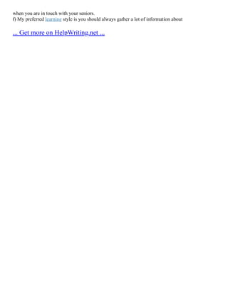 when you are in touch with your seniors.
f) My preferred learning style is you should always gather a lot of information about
... Get more on HelpWriting.net ...
 