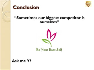 Conclusion
“Sometimes our biggest competitor is
ourselves”

Ask me Y?

 