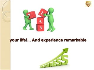 your life!... And experience remarkable

 