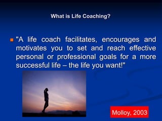 What is Life Coaching?
 personal or life development coaching
 mind coaching
 life training
 cognitive behavioural coa...