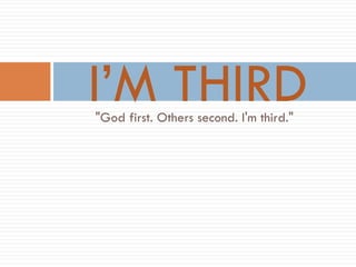 "God first. Others second. I'm third."
I’M THIRD
 