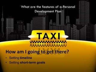 How am I going to get there?
• Setting timeline
• Setting short-term goals
What are the features of a Personal
Development Plan
 