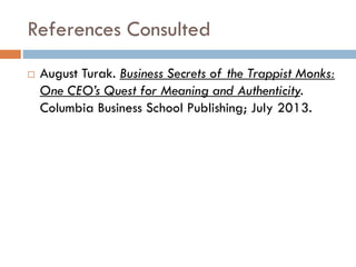 References Consulted
 August Turak. Business Secrets of the Trappist Monks:
One CEO’s Quest for Meaning and Authenticity.
Columbia Business School Publishing; July 2013.
 