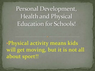 Personal Development, Health and Physical Education for Schools!  ,[object Object],[object Object]