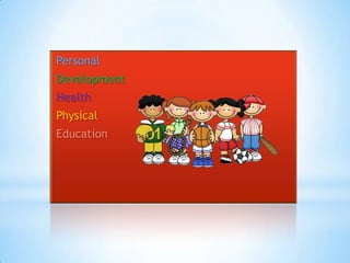 Personal
Development
Health
Physical
Education
 
