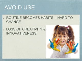 ROUTINE BECOMES HABITS - HARD TO
CHANGE
LOSS OF CREATIVITY &
INNOVATIVENESS
 