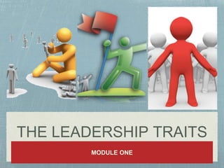 THE LEADERSHIP TRAITS
MODULE ONE
 