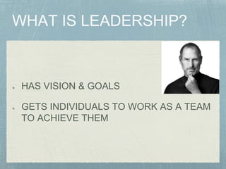HAS VISION & GOALS
GETS INDIVIDUALS TO WORK AS A TEAM
TO ACHIEVE THEM
 
