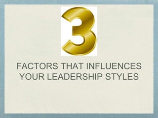 FACTORS THAT INFLUENCES
YOUR LEADERSHIP STYLES
 