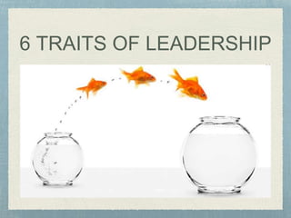 6 TRAITS OF LEADERSHIP
 