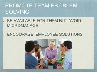 BE AVAILABLE FOR THEM BUT AVOID
MICROMANAGE
ENCOURAGE EMPLOYEE SOLUTIONS
 