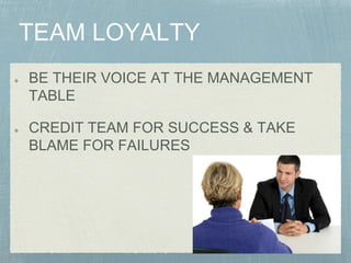 BE THEIR VOICE AT THE MANAGEMENT
TABLE
CREDIT TEAM FOR SUCCESS & TAKE
BLAME FOR FAILURES
 