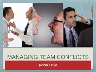 MANAGING TEAM CONFLICTS
MODULE FIVE
 