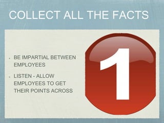 BE IMPARTIAL BETWEEN
EMPLOYEES
LISTEN - ALLOW
EMPLOYEES TO GET
THEIR POINTS ACROSS
 